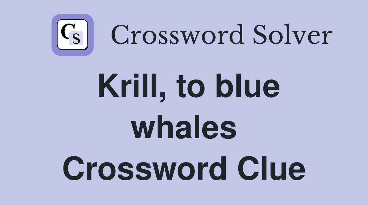 Krill, to blue whales Crossword Clue