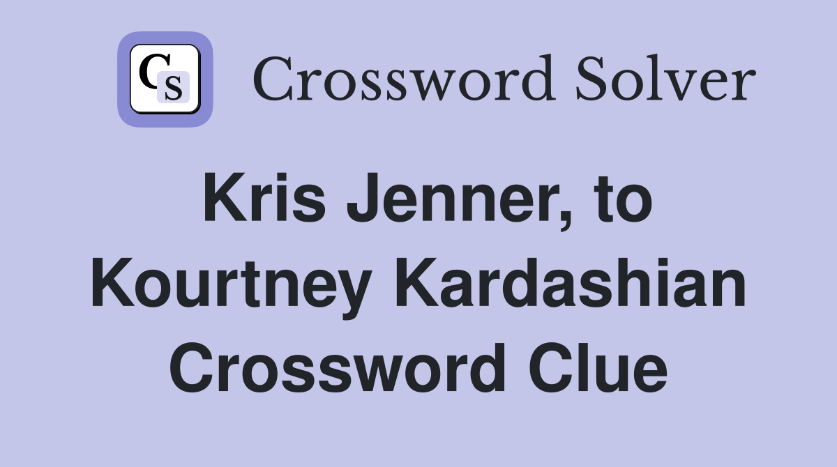 Kris Jenner, to Kourtney Kardashian Crossword Clue