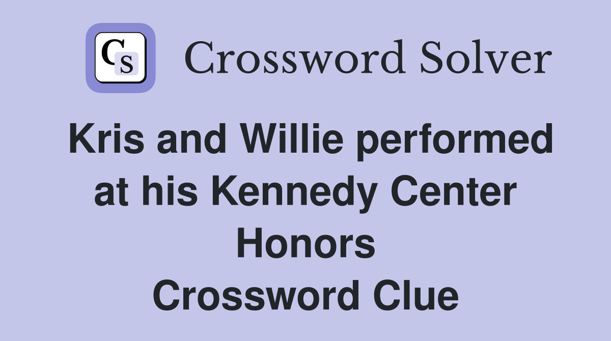 Kris and Willie performed at his Kennedy Center Honors Crossword Clue