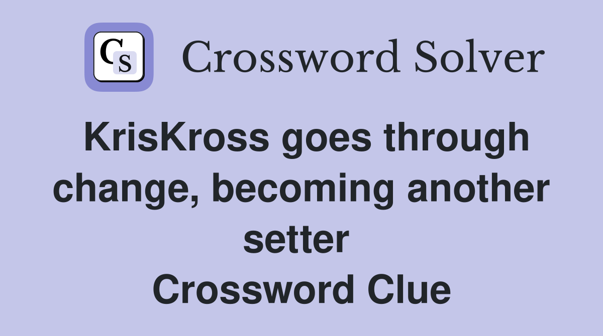 KrisKross goes through change, becoming another setter  Crossword Clue