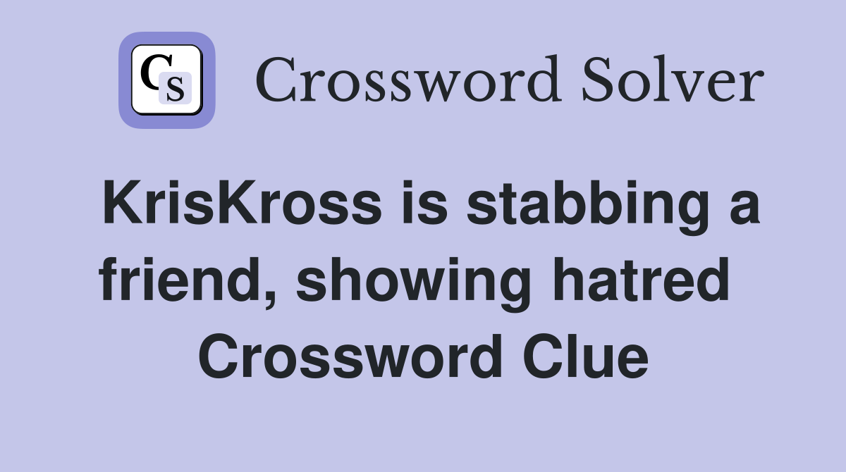KrisKross is stabbing a friend, showing hatred  Crossword Clue
