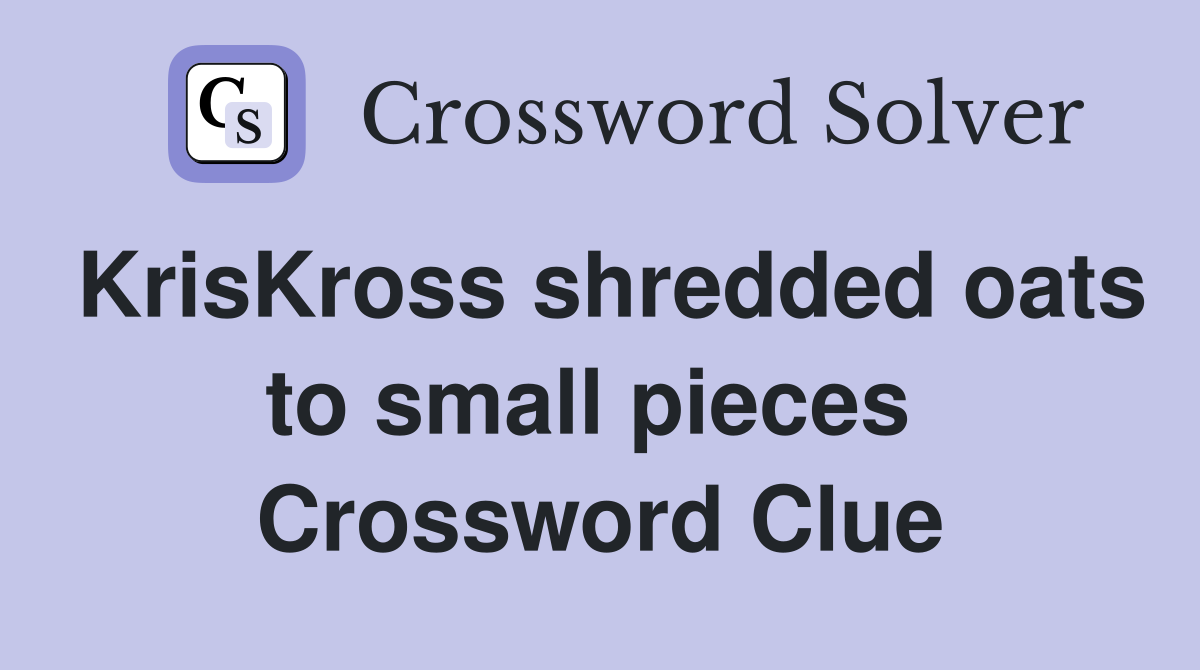 KrisKross shredded oats to small pieces  Crossword Clue