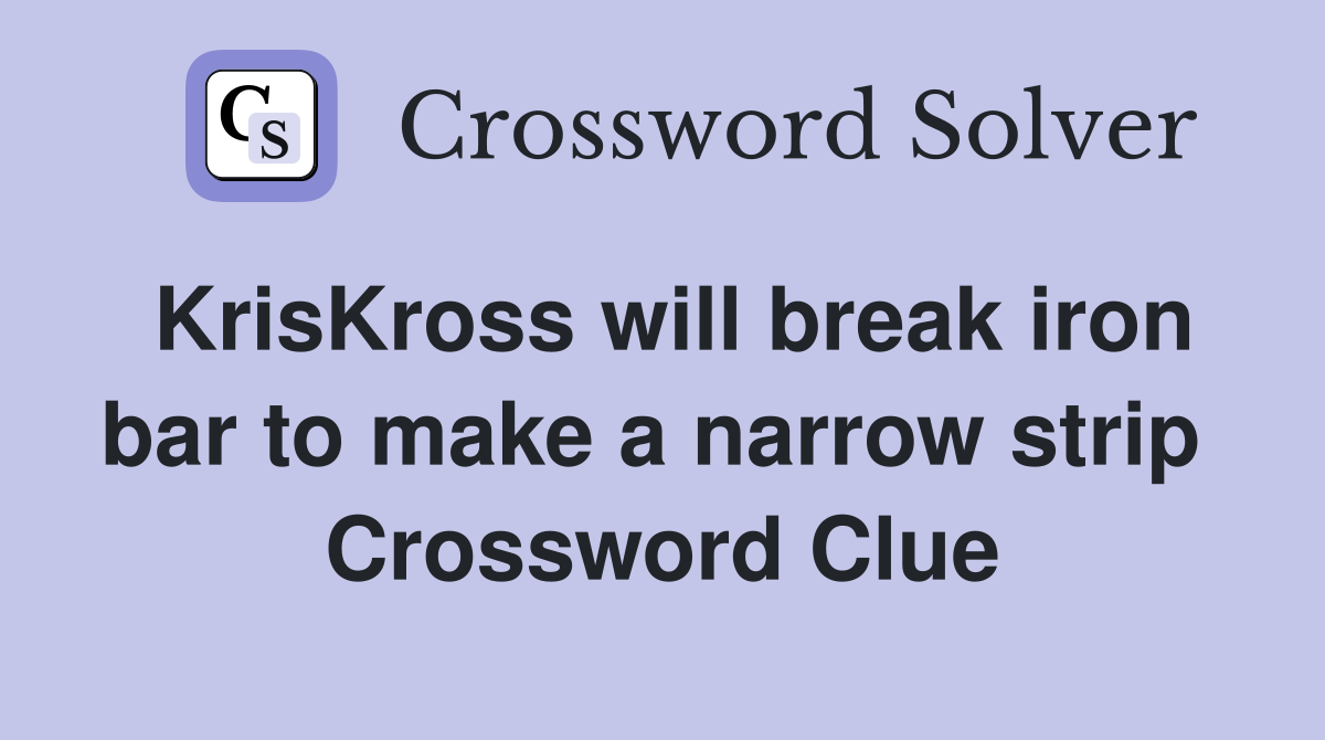 KrisKross will break iron bar to make a narrow strip  Crossword Clue