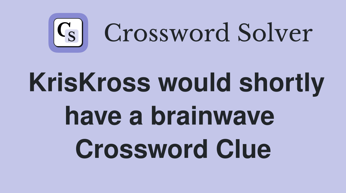 KrisKross would shortly have a brainwave  Crossword Clue