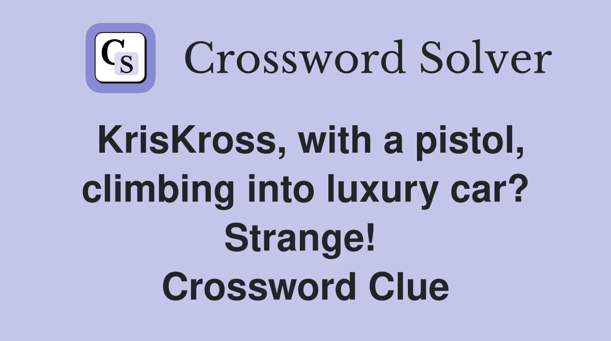KrisKross, with a pistol, climbing into luxury car? Strange!  Crossword Clue