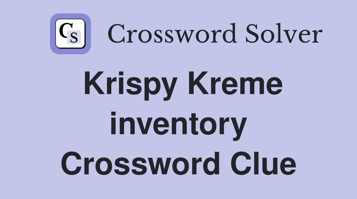 Krispy Kreme inventory Crossword Clue