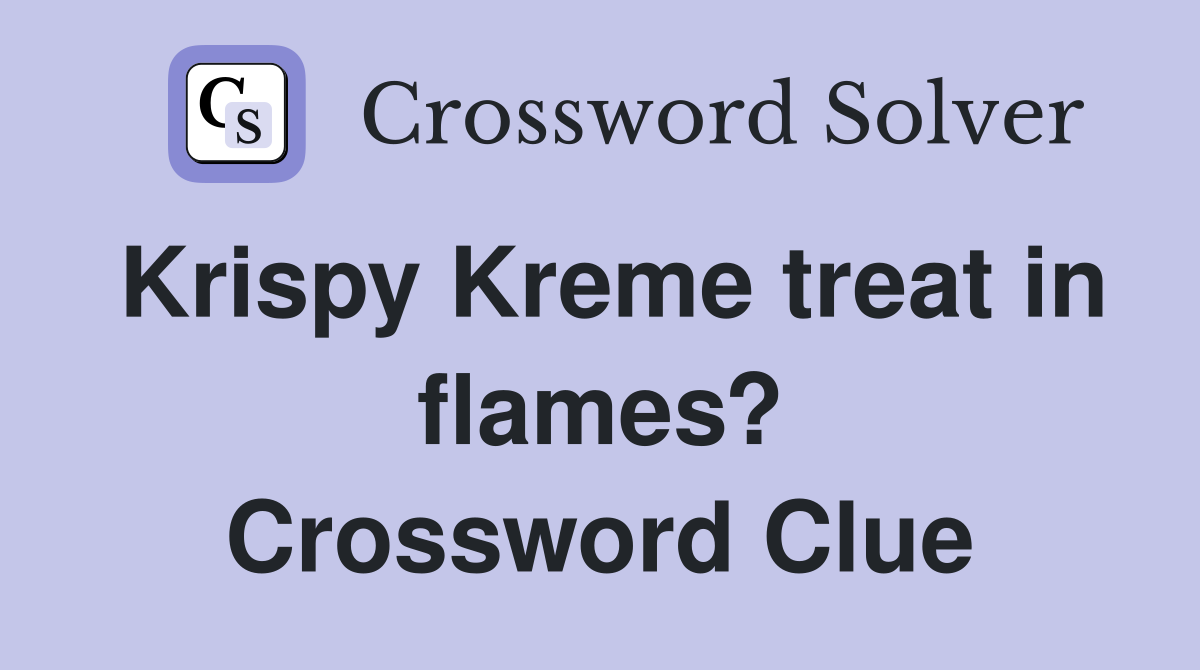 Krispy Kreme treat in flames? Crossword Clue
