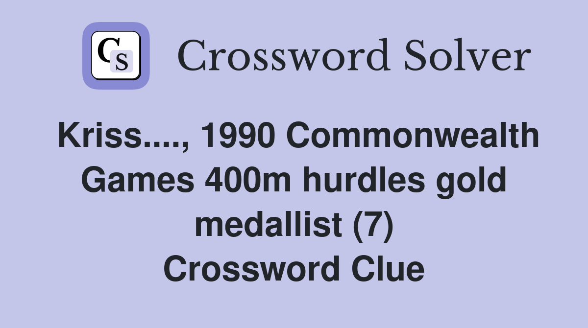 Kriss...., 1990 Commonwealth Games 400m hurdles gold medallist (7) Crossword Clue
