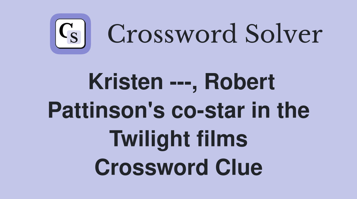 Kristen ---, Robert Pattinson's co-star in the Twilight films Crossword Clue