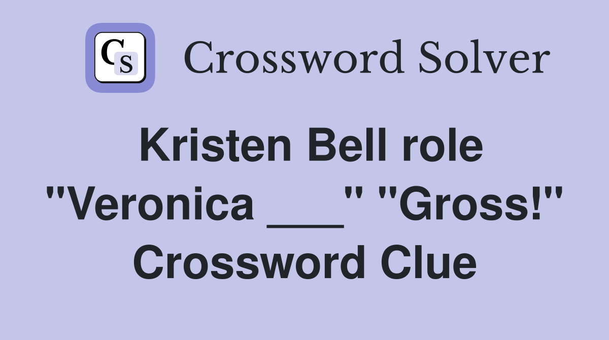 Kristen Bell role "Veronica ___" "Gross!" Crossword Clue