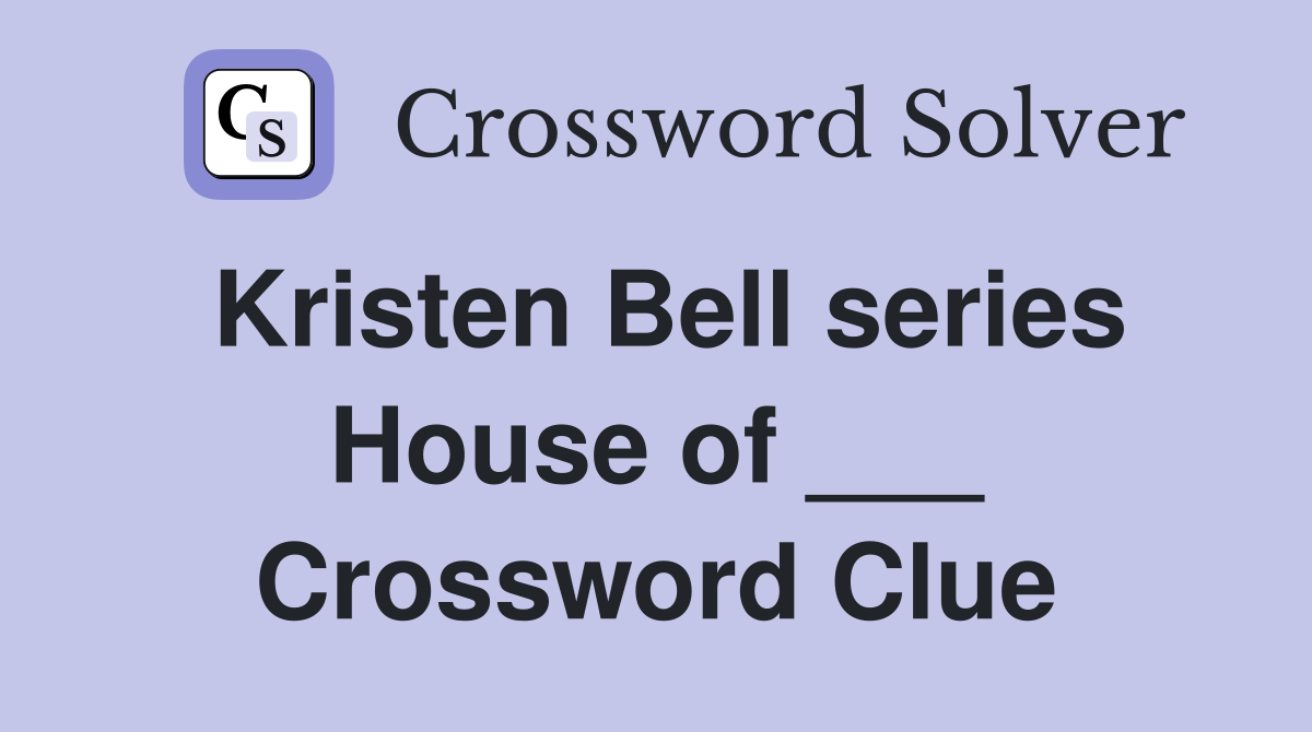 Kristen Bell series House of ___ Crossword Clue