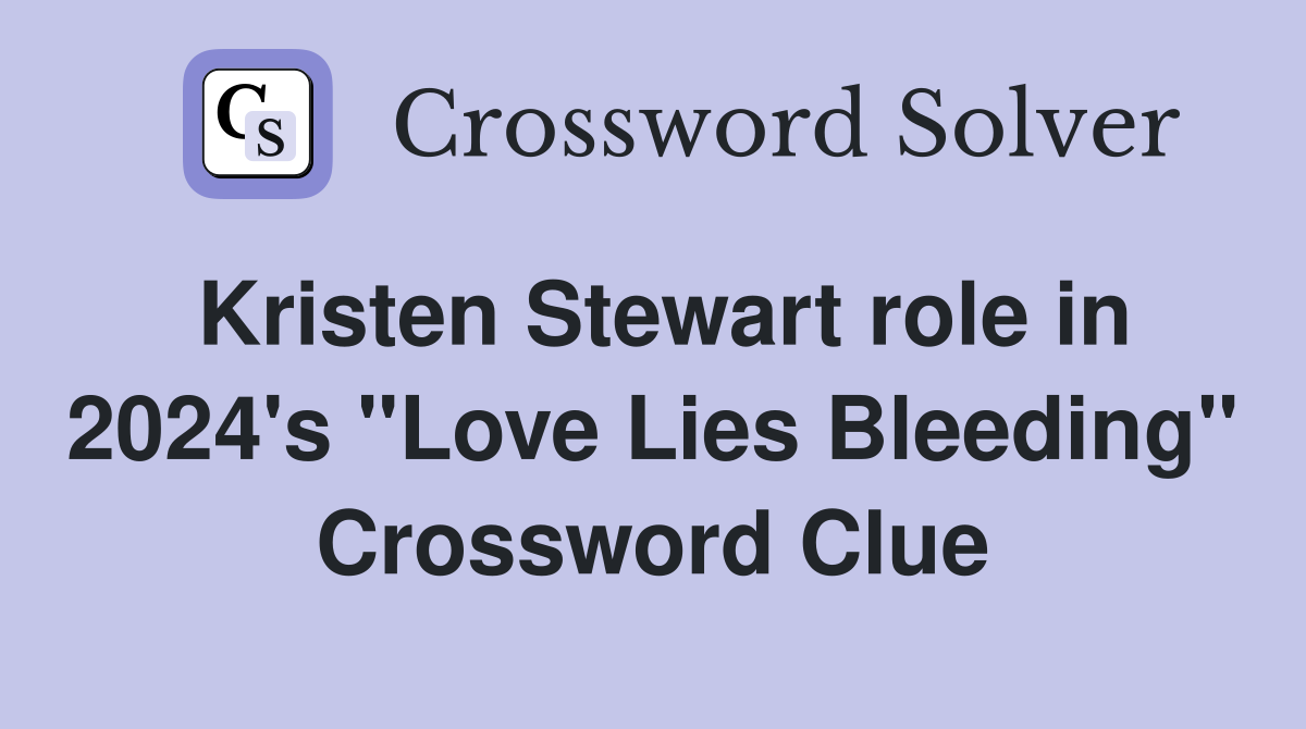 Kristen Stewart role in 2024's "Love Lies Bleeding" Crossword Clue