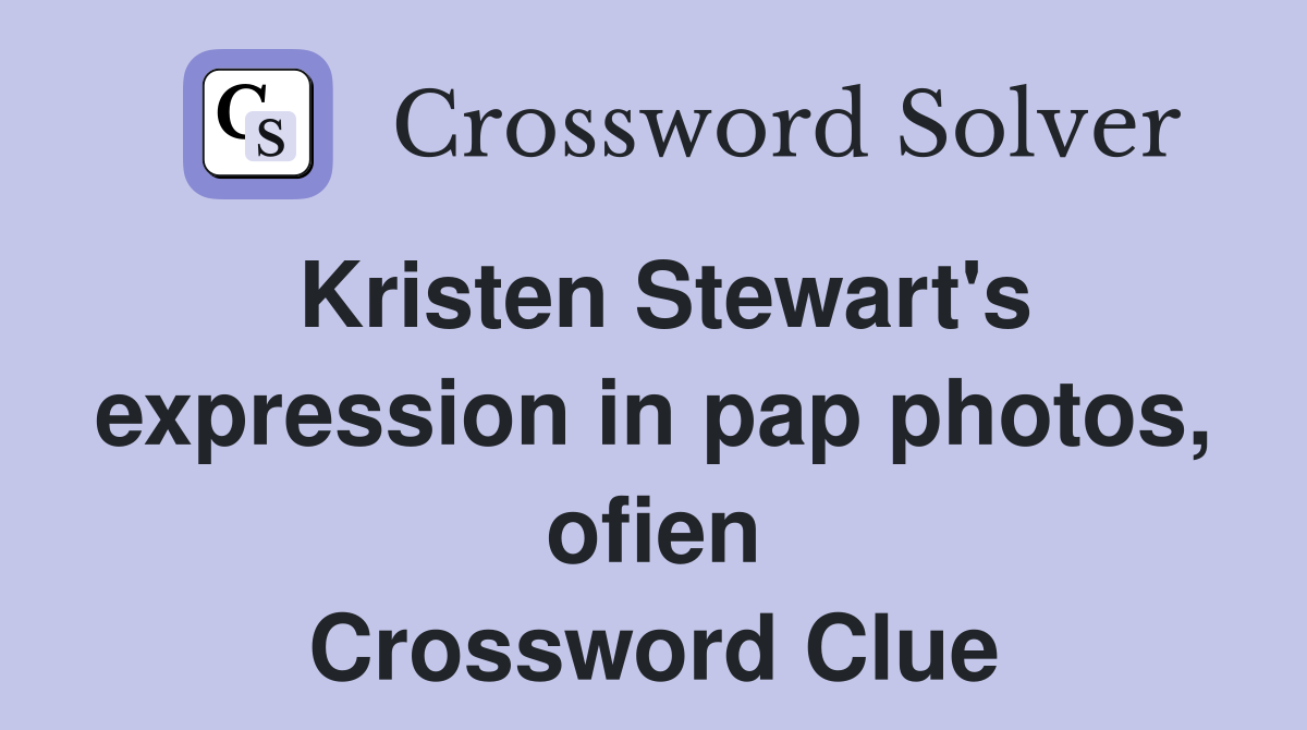 Kristen Stewart's expression in pap photos, ofien Crossword Clue