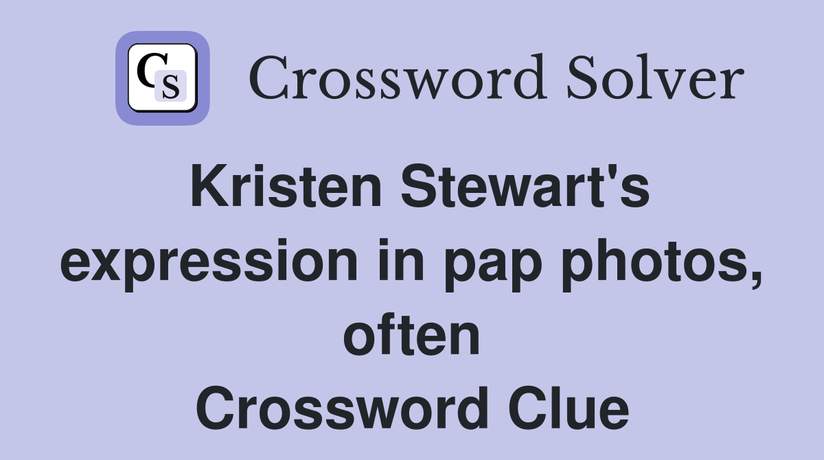 Kristen Stewart's expression in pap photos, often Crossword Clue