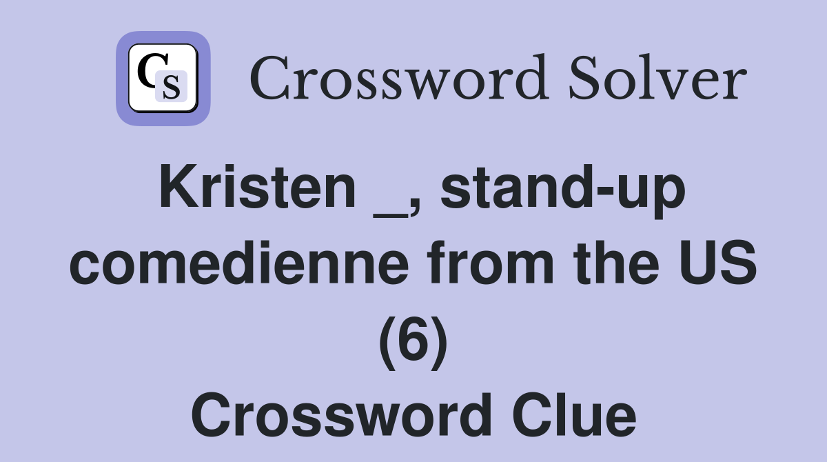 Kristen _, stand-up comedienne from the US (6) Crossword Clue
