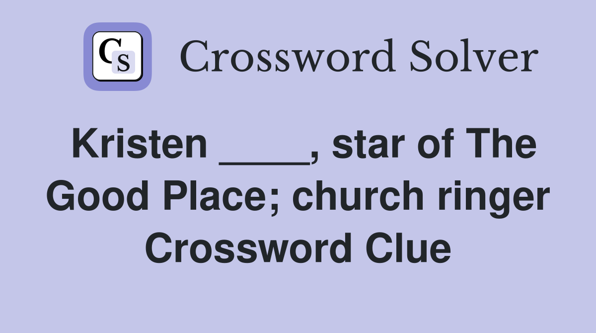Kristen ____, star of The Good Place; church ringer Crossword Clue