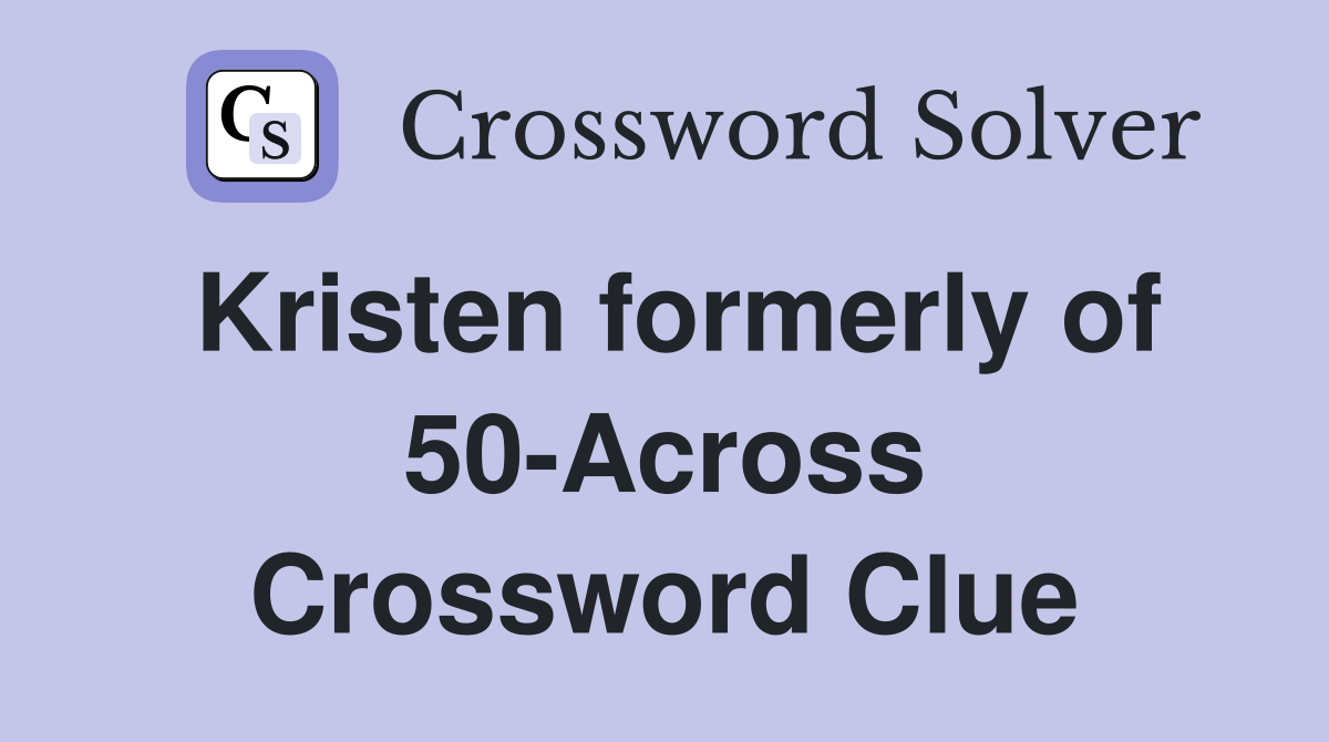 Kristen formerly of 50-Across Crossword Clue