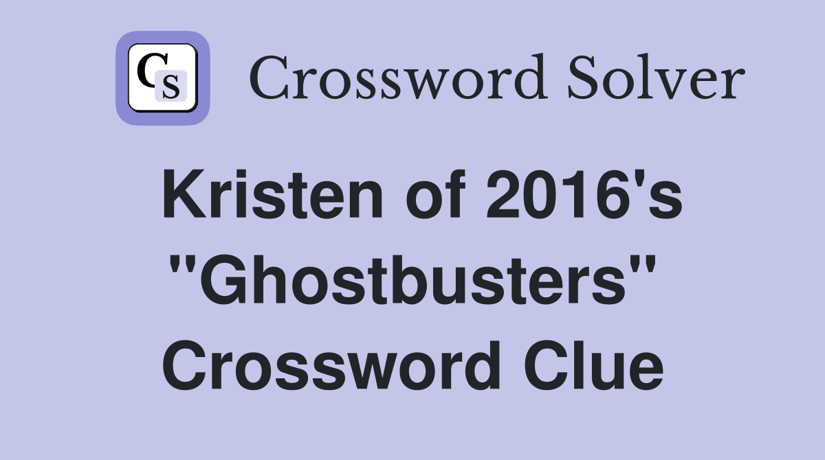 Kristen of 2016's "Ghostbusters" Crossword Clue