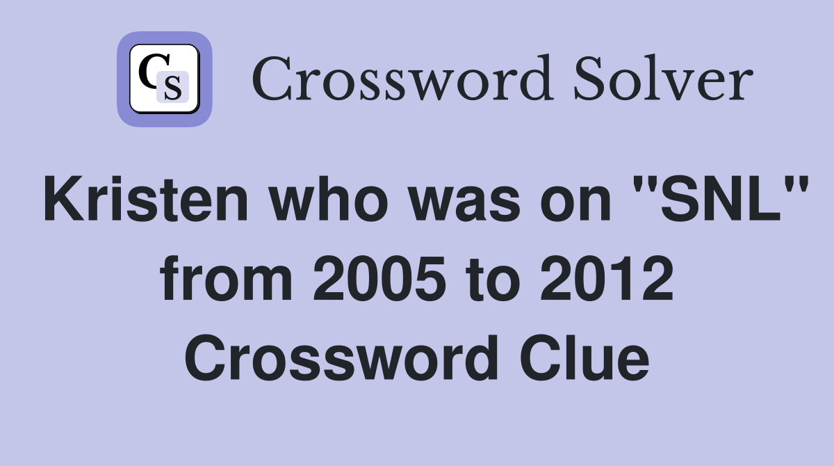 Kristen who was on "SNL" from 2005 to 2012 Crossword Clue