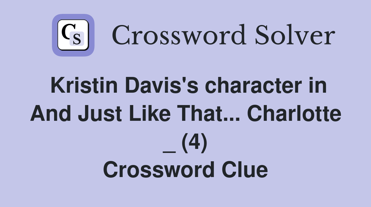 Kristin Davis's character in And Just Like That... Charlotte _ (4) Crossword Clue