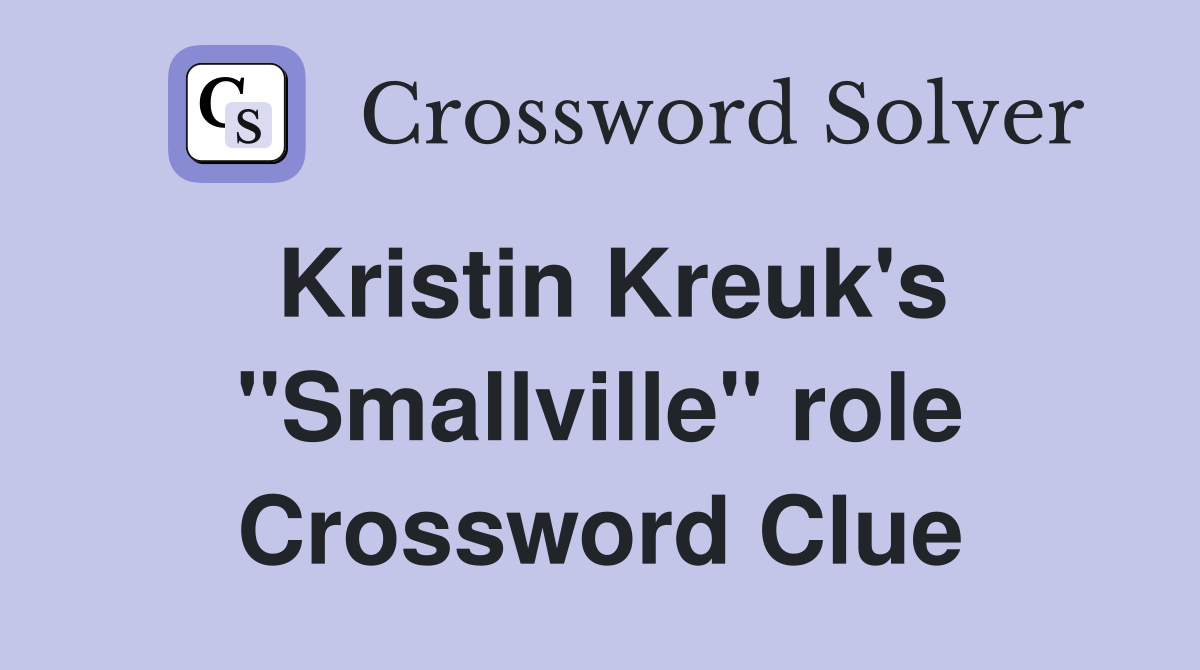 Kristin Kreuk's "Smallville" role Crossword Clue