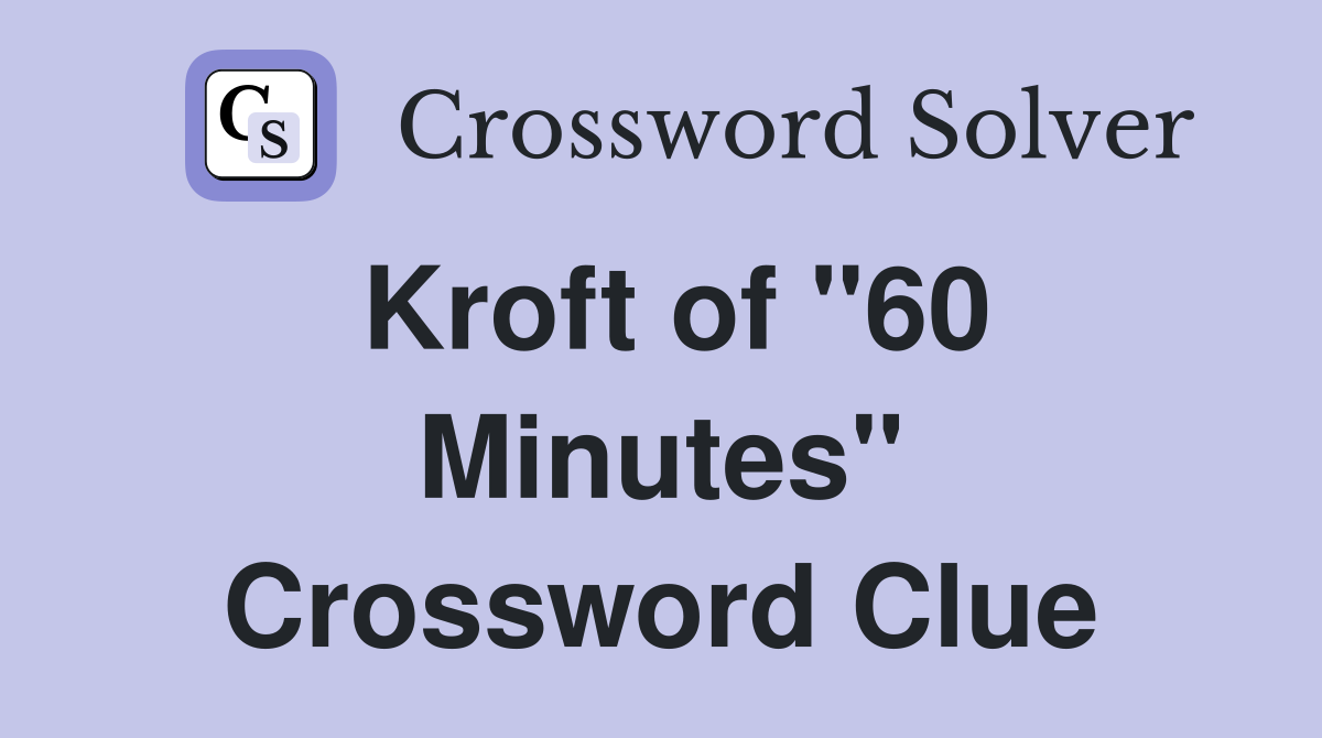 Kroft of "60 Minutes" Crossword Clue