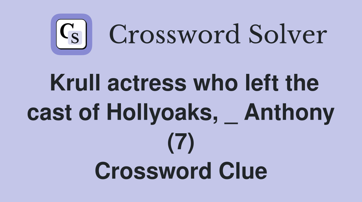 Krull actress who left the cast of Hollyoaks, _ Anthony (7) Crossword Clue