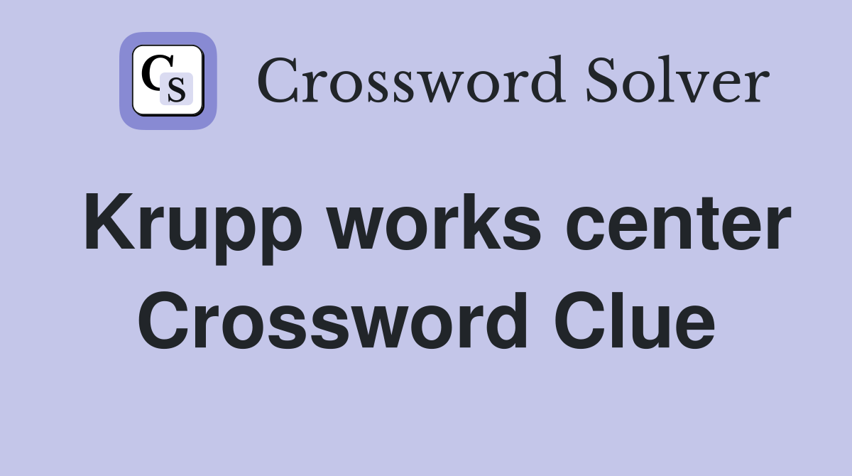 Krupp works center Crossword Clue