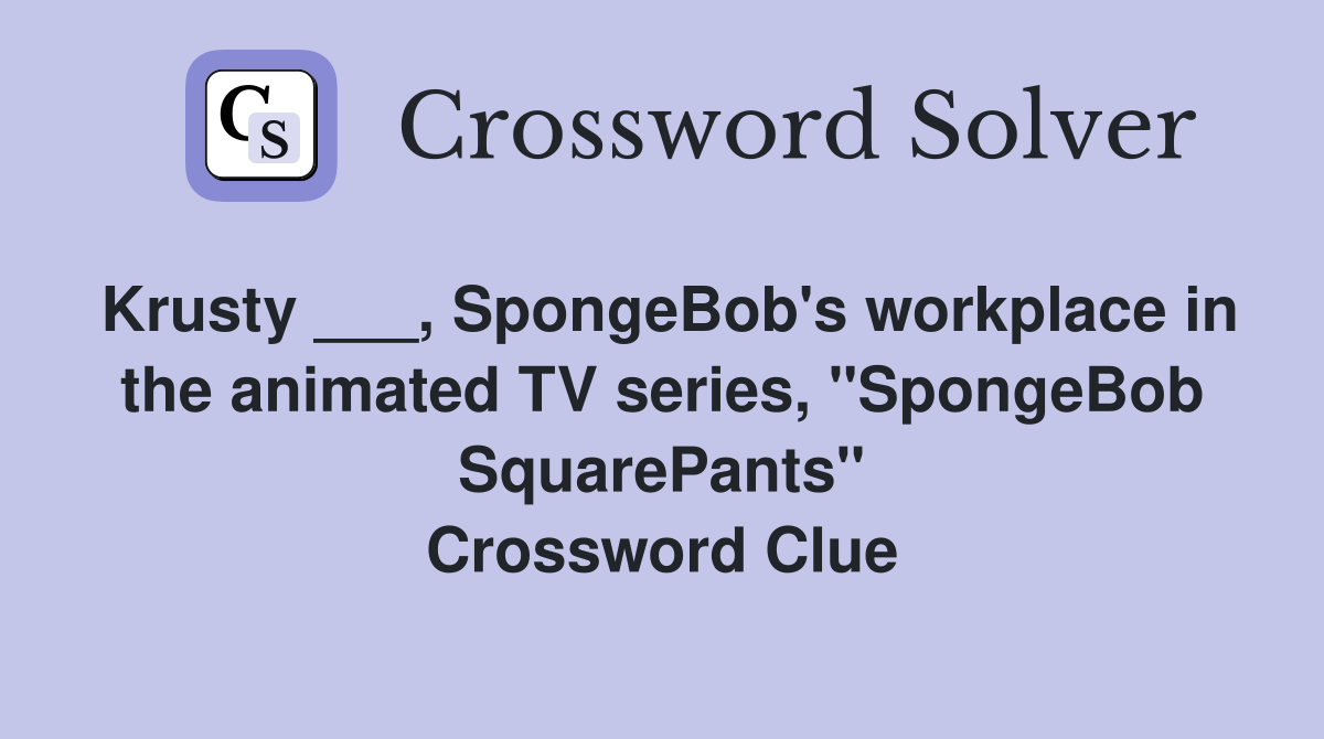 Krusty ___, SpongeBob's workplace in the animated TV series, "SpongeBob SquarePants" Crossword Clue