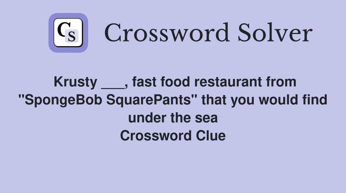 Krusty ___, fast food restaurant from "SpongeBob SquarePants" that you would find under the sea Crossword Clue