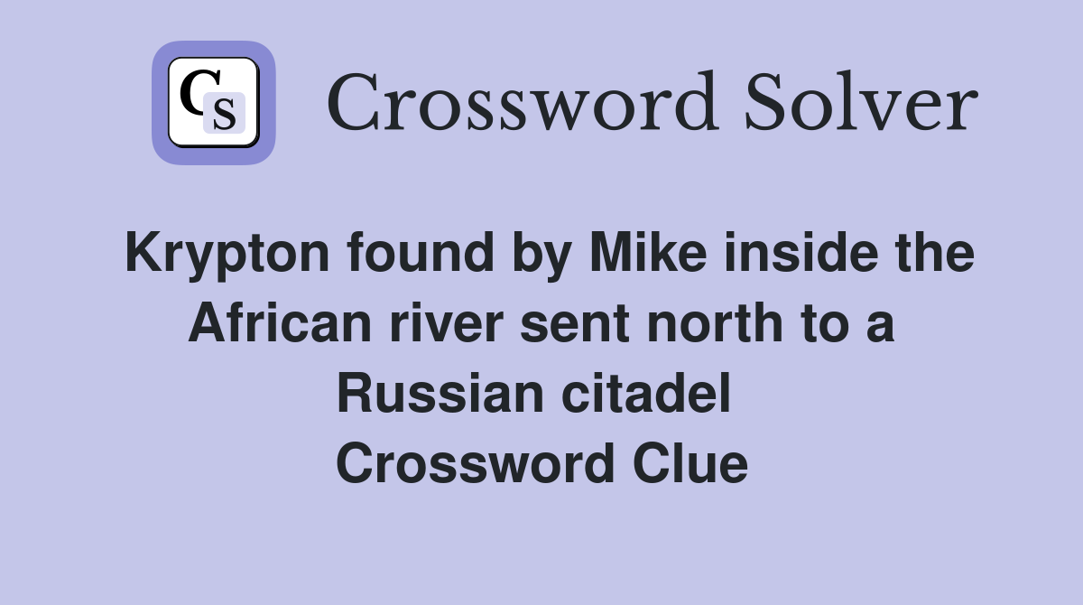 Krypton found by Mike inside the African river sent north to a Russian citadel  Crossword Clue