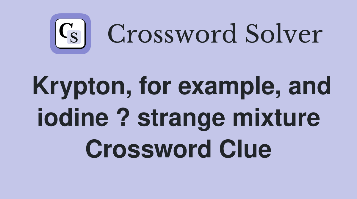 Krypton, for example, and iodine ? strange mixture Crossword Clue
