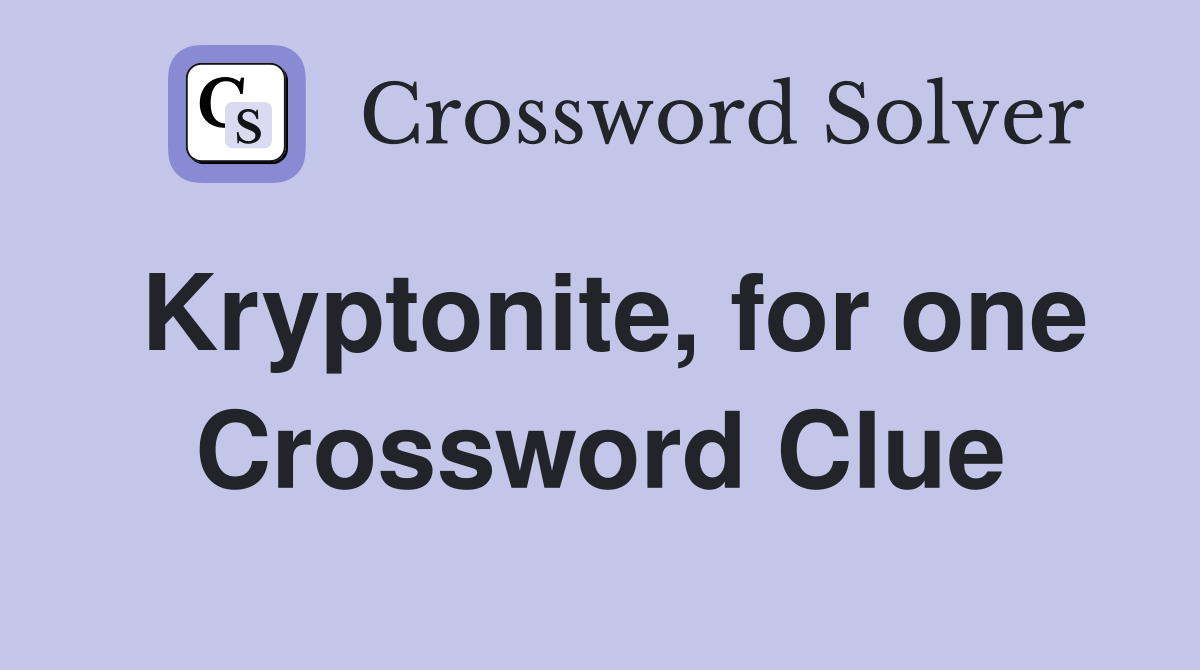 Kryptonite, for one Crossword Clue