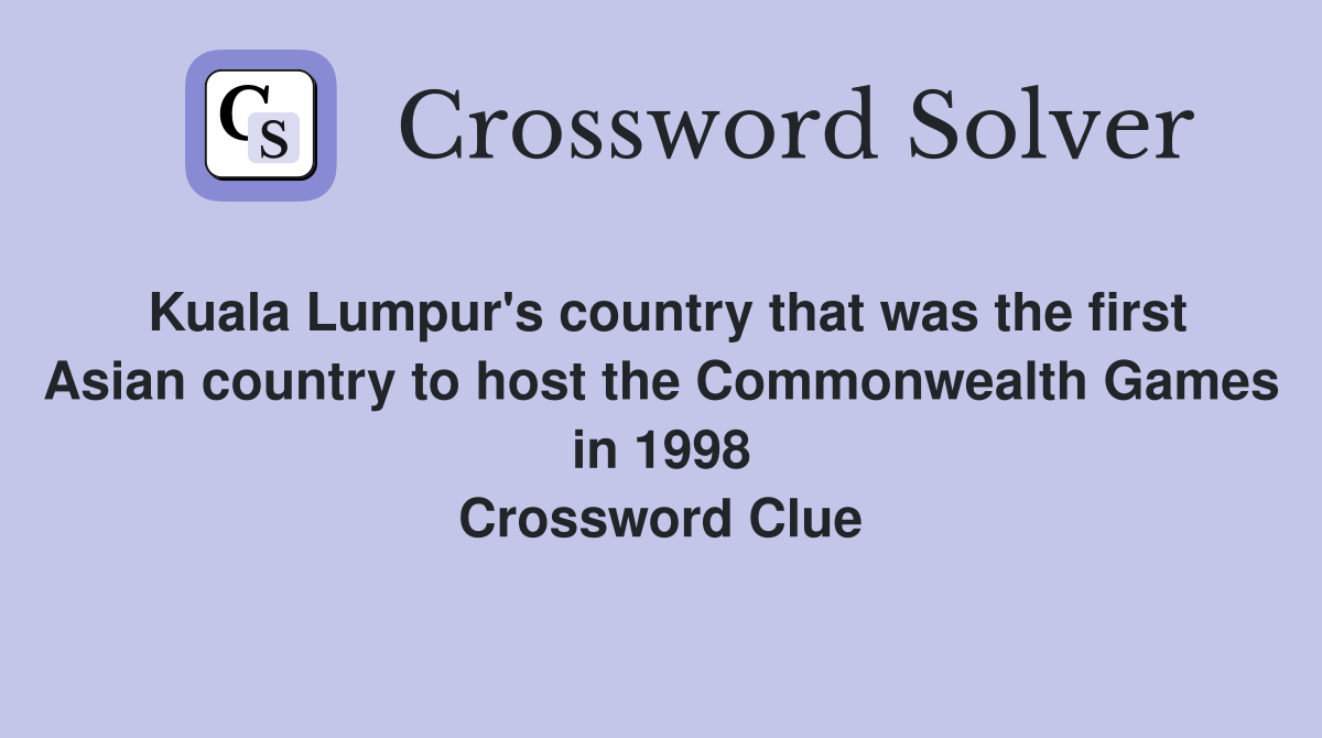 Kuala Lumpur's country that was the first Asian country to host the Commonwealth Games in 1998 Crossword Clue
