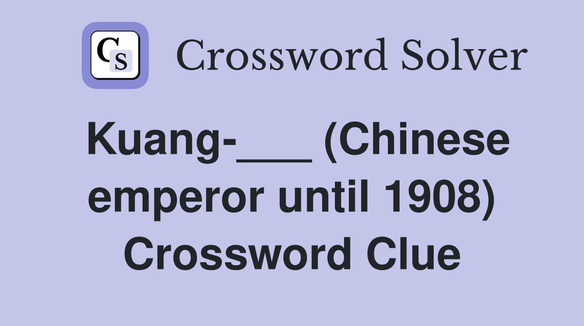 Kuang-___ (Chinese emperor until 1908) Crossword Clue