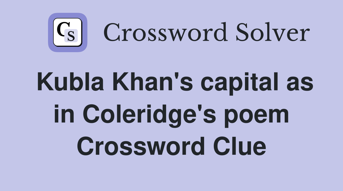 Kubla Khan's capital as in Coleridge's poem Crossword Clue