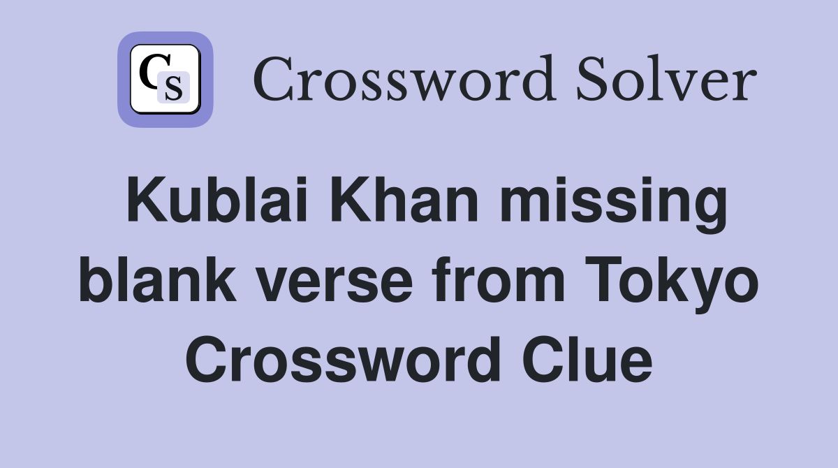 Kublai Khan missing blank verse from Tokyo Crossword Clue