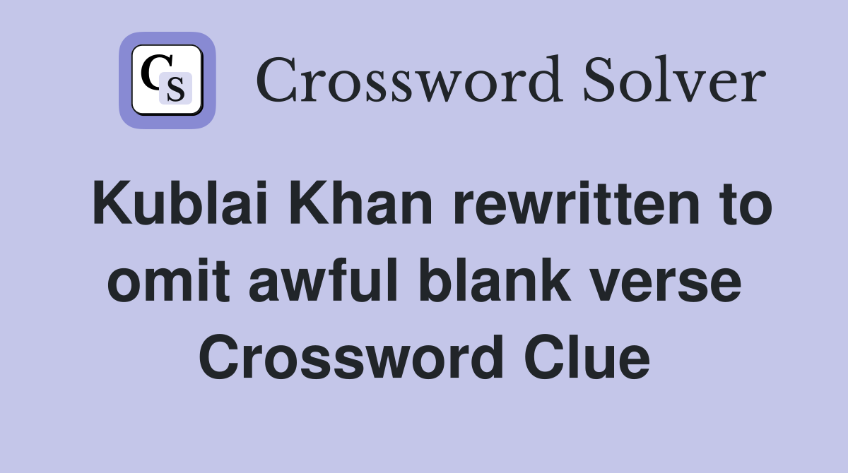 Kublai Khan rewritten to omit awful blank verse Crossword Clue