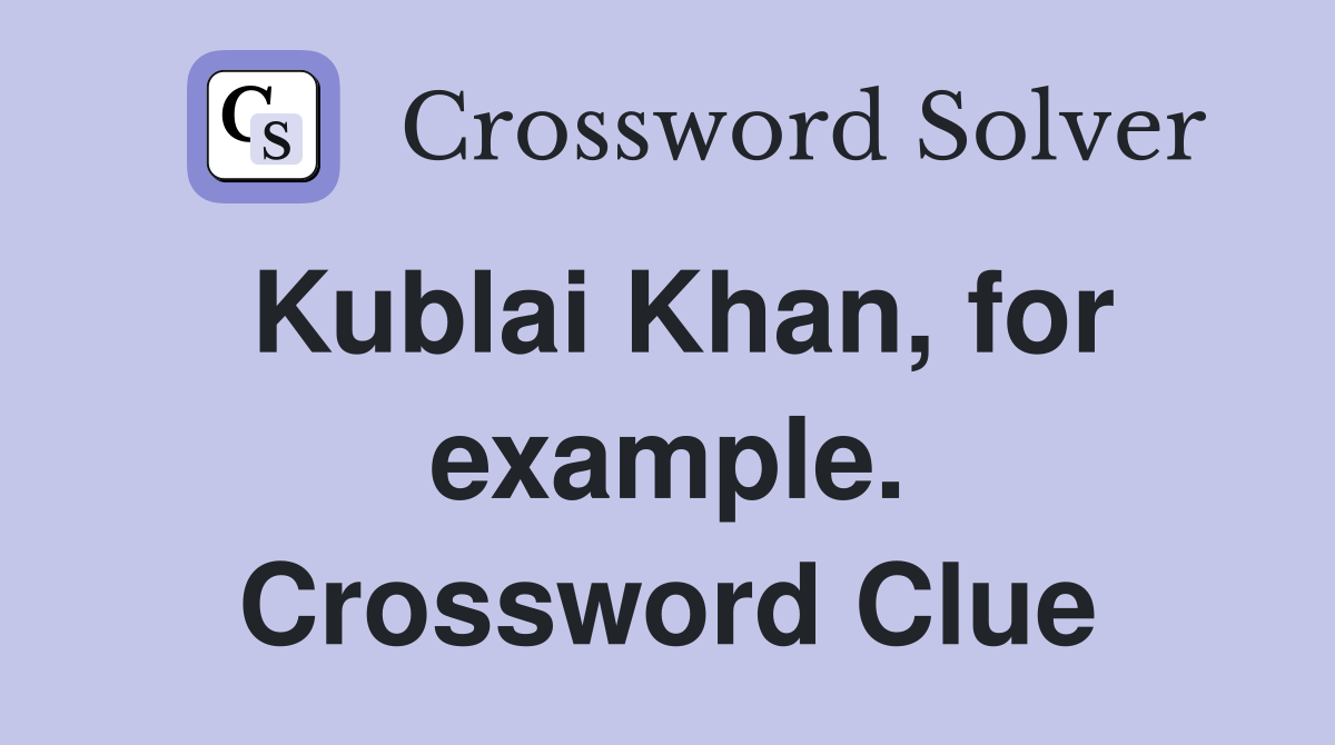 Kublai Khan, for example. Crossword Clue