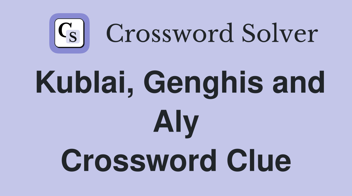 Kublai, Genghis and Aly Crossword Clue