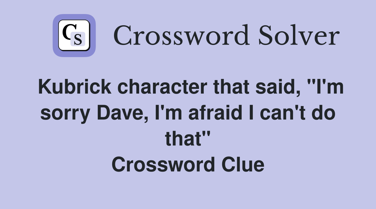 Kubrick character that said, "I'm sorry Dave, I'm afraid I can't do that" Crossword Clue