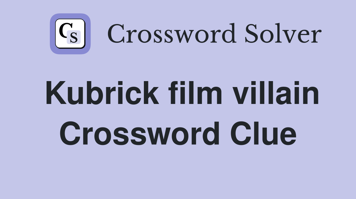 Kubrick film villain Crossword Clue