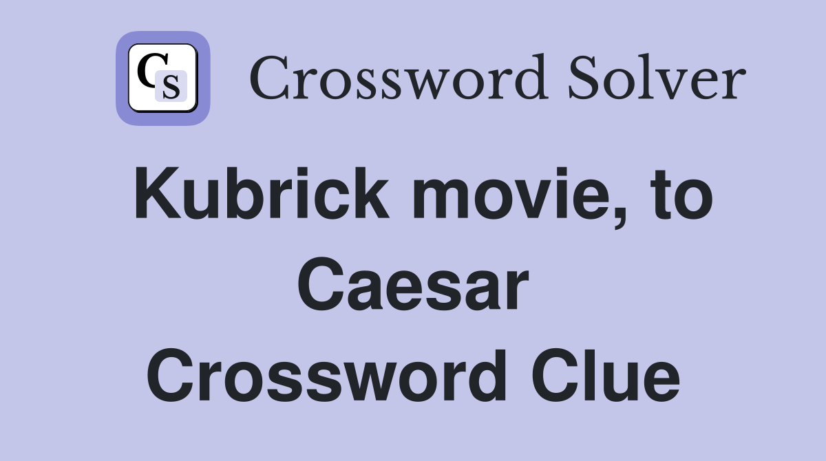 Kubrick movie, to Caesar Crossword Clue