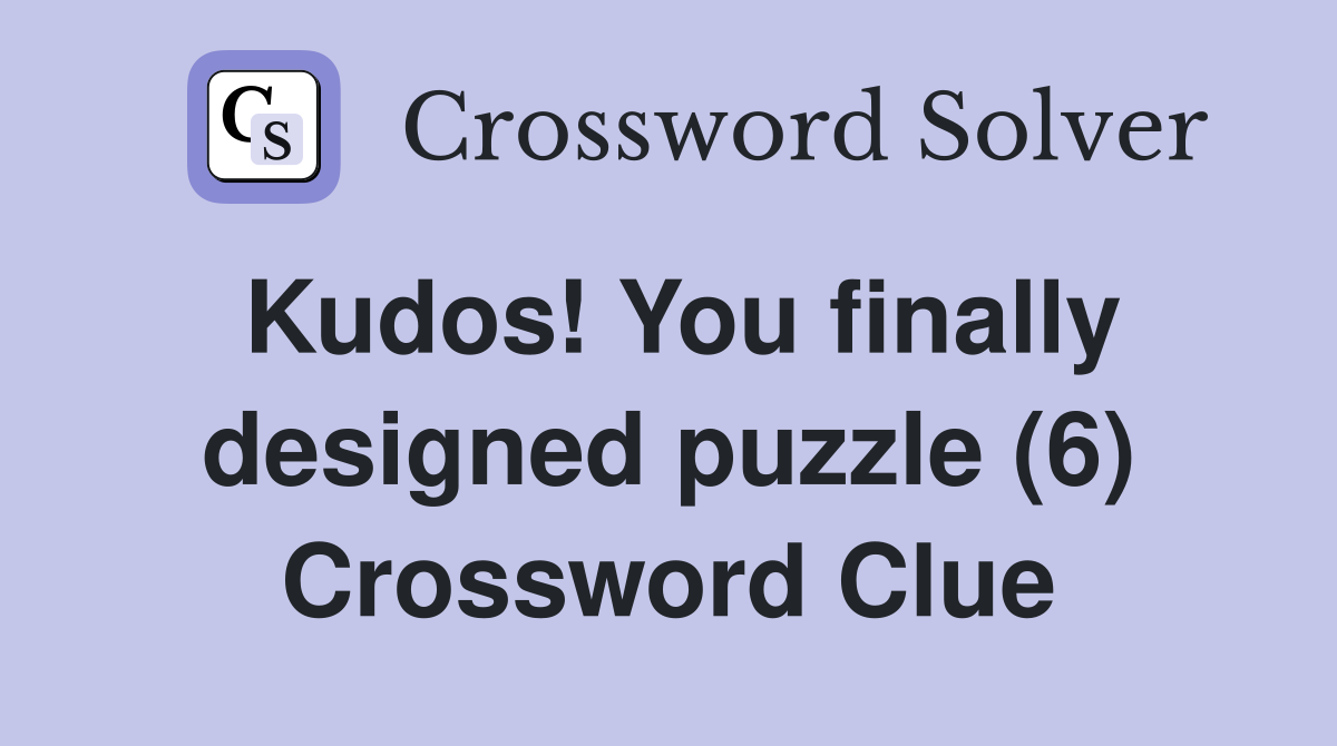 Kudos! You finally designed puzzle (6) Crossword Clue