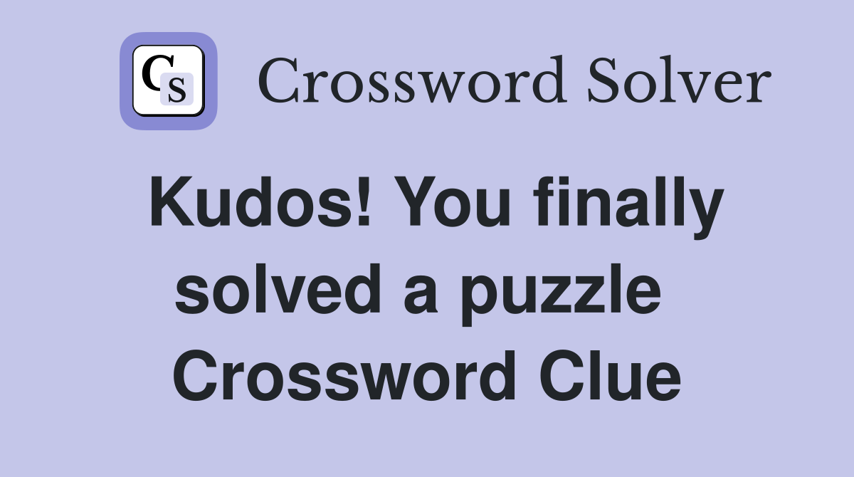 Kudos! You finally solved a puzzle  Crossword Clue
