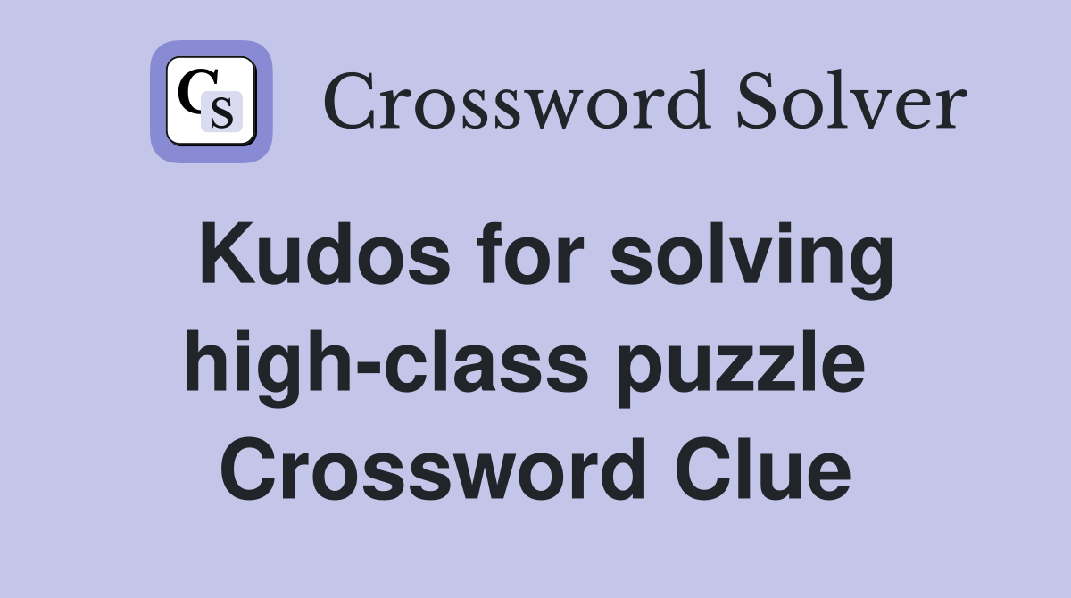 Kudos for solving high-class puzzle  Crossword Clue