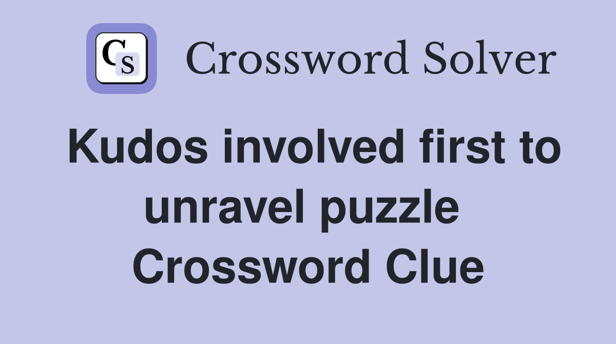Kudos involved first to unravel puzzle  Crossword Clue