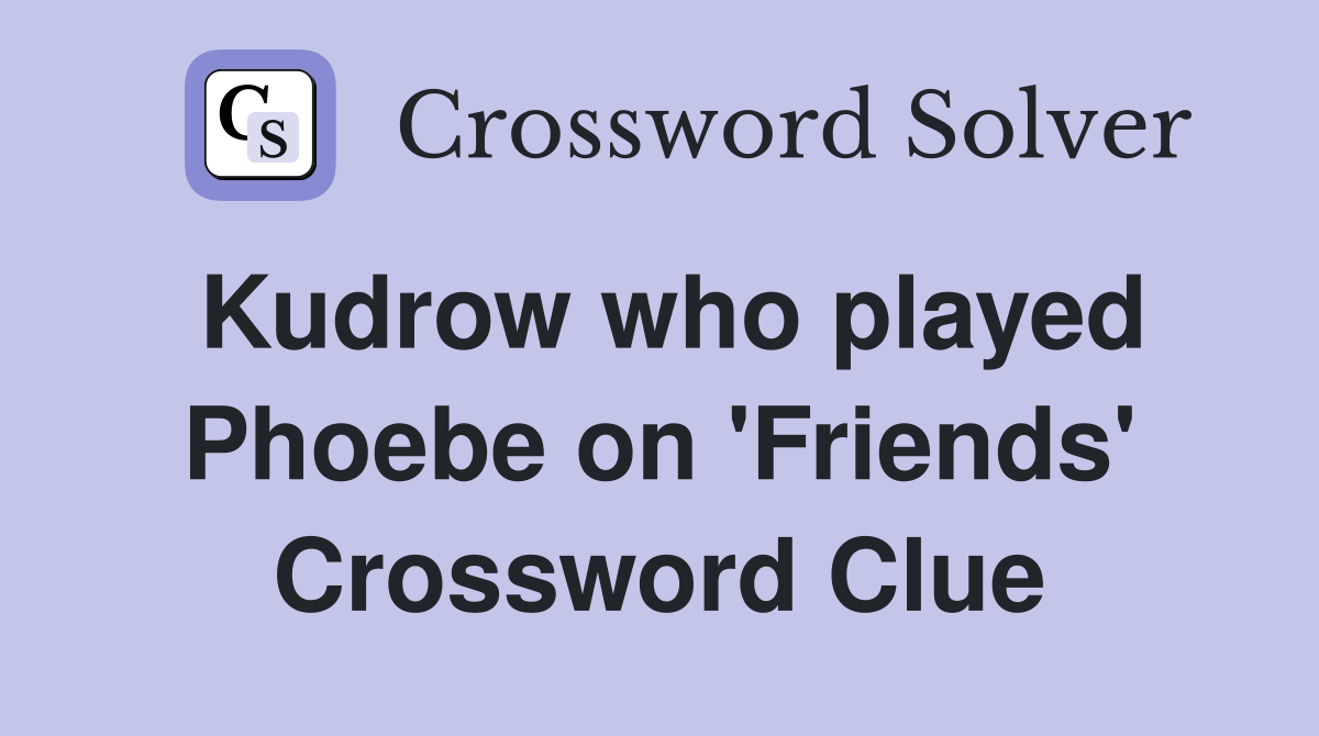 Kudrow who played Phoebe on 'Friends' Crossword Clue