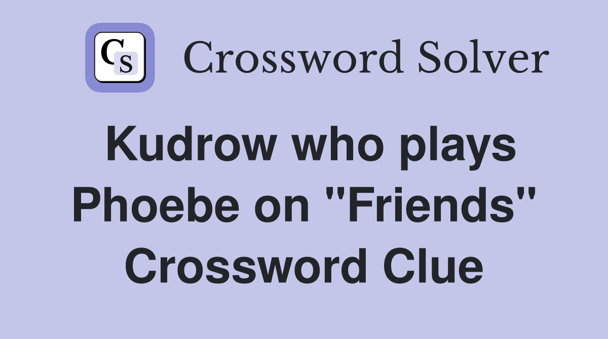 Kudrow who plays Phoebe on "Friends" Crossword Clue