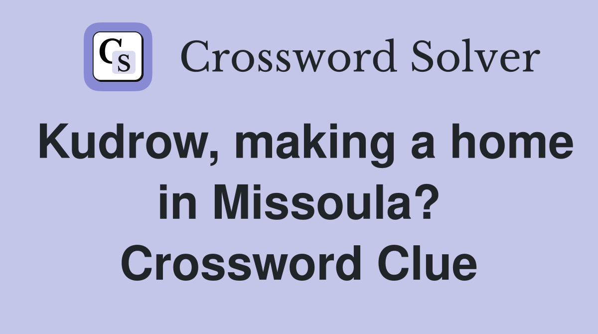 Kudrow, making a home in Missoula? Crossword Clue